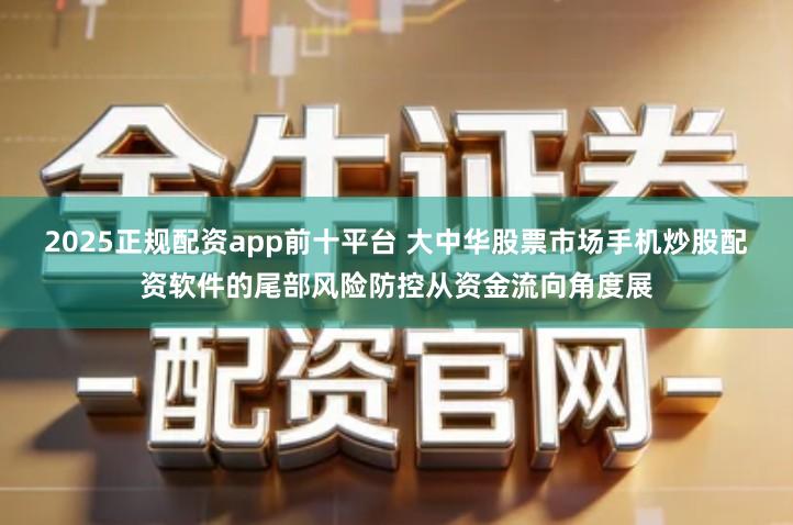 2025正规配资app前十平台 大中华股票市场手机炒股配资软件的尾部风险防控从资金流向角度展