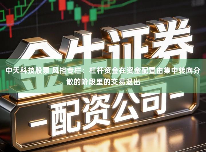 中天科技股票 风控专栏:杠杆资金在资金配置由集中转向分散的阶段里的交易退出