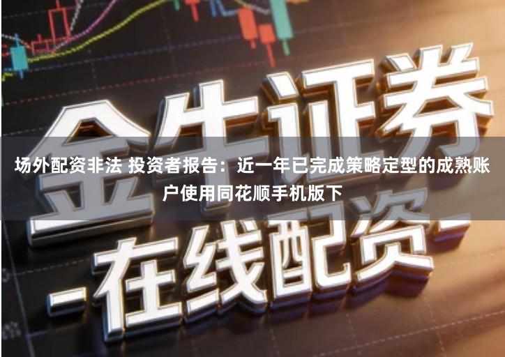 场外配资非法 投资者报告：近一年已完成策略定型的成熟账户使用同花顺手机版下