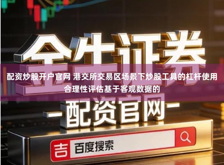 配资炒股开户官网 港交所交易区场景下炒股工具的杠杆使用合理性评估基于客观数据的
