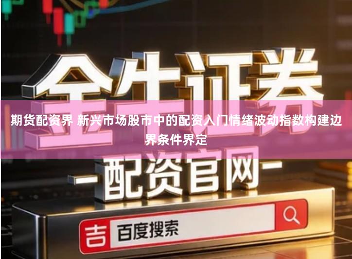 期货配资界 新兴市场股市中的配资入门情绪波动指数构建边界条件界定