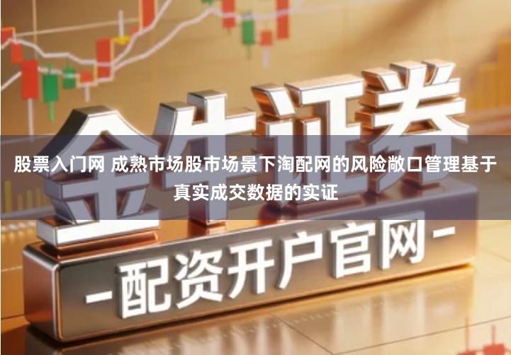 股票入门网 成熟市场股市场景下淘配网的风险敞口管理基于真实成交数据的实证