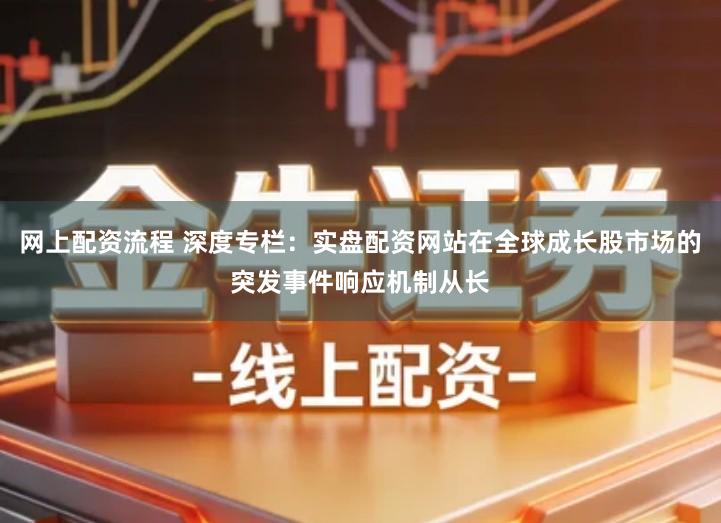 网上配资流程 深度专栏：实盘配资网站在全球成长股市场的突发事件响应机制从长