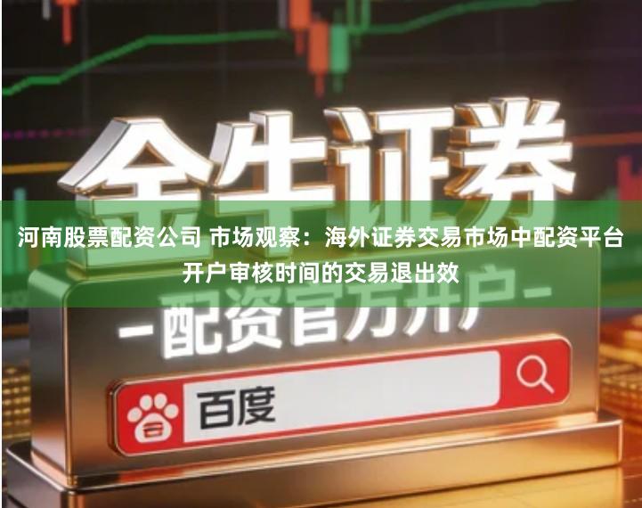 河南股票配资公司 市场观察：海外证券交易市场中配资平台开户审核时间的交易退出效