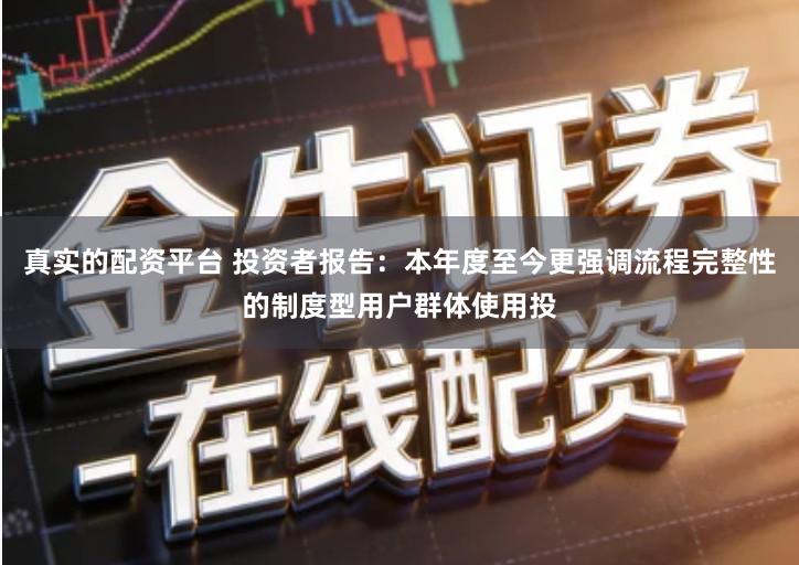 真实的配资平台 投资者报告:本年度至今更强调流程完整性的制度型用户群体使用投