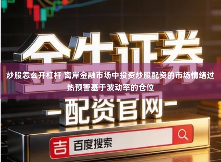 炒股怎么开杠杆 离岸金融市场中投资炒股配资的市场情绪过热预警基于波动率的仓位