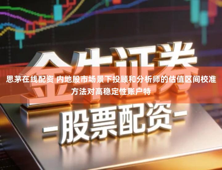 思茅在线配资 内地股市场景下投顾和分析师的估值区间校准方法对高稳定性账户特