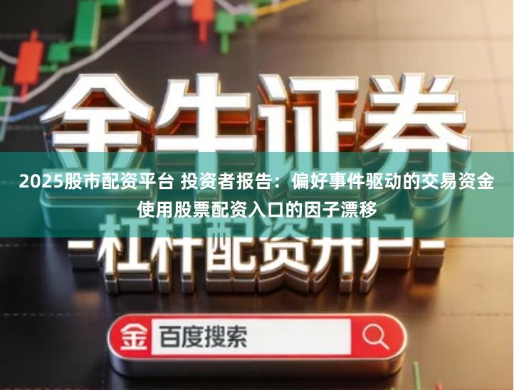 2025股市配资平台 投资者报告:偏好事件驱动的交易资金使用股票配资入口的因子漂移
