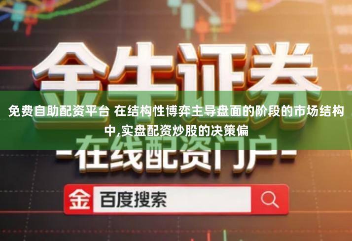 免费自助配资平台 在结构性博弈主导盘面的阶段的市场结构中,实盘配资炒股的决策偏