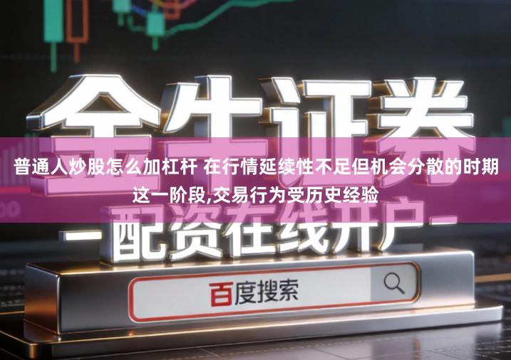 普通人炒股怎么加杠杆 在行情延续性不足但机会分散的时期这一阶段,交易行为受历史经验