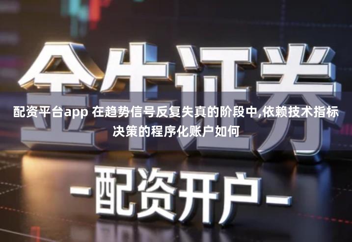 配资平台app 在趋势信号反复失真的阶段中,依赖技术指标决策的程序化账户如何