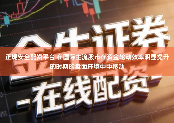 正规安全配资平台 在国际主流股市在资金轮动效率明显提升的时期的盘面环境中中移动