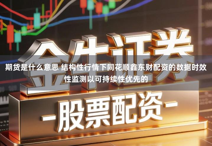 期货是什么意思 结构性行情下同花顺鑫东财配资的数据时效性监测以可持续性优先的