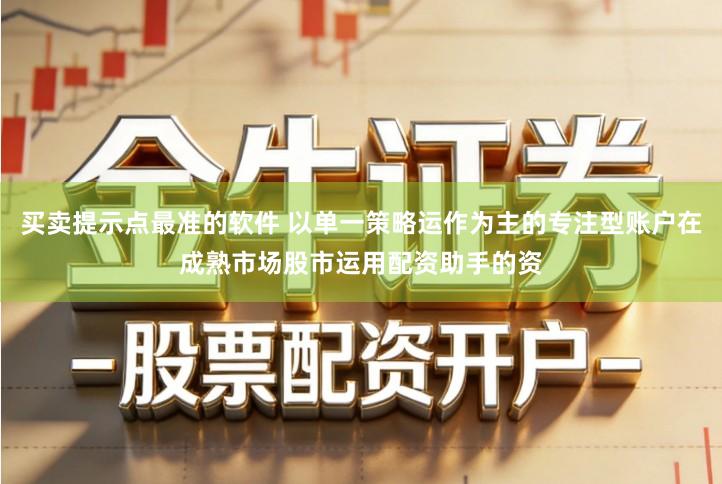 买卖提示点最准的软件 以单一策略运作为主的专注型账户在成熟市场股市运用配资助手的资