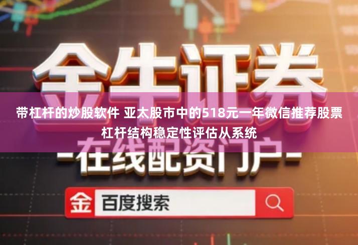 带杠杆的炒股软件 亚太股市中的518元一年微信推荐股票杠杆结构稳定性评估从系统