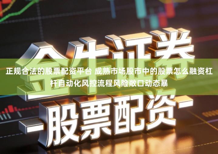 正规合法的股票配资平台 成熟市场股市中的股票怎么融资杠杆自动化风控流程风险敞口动态暴