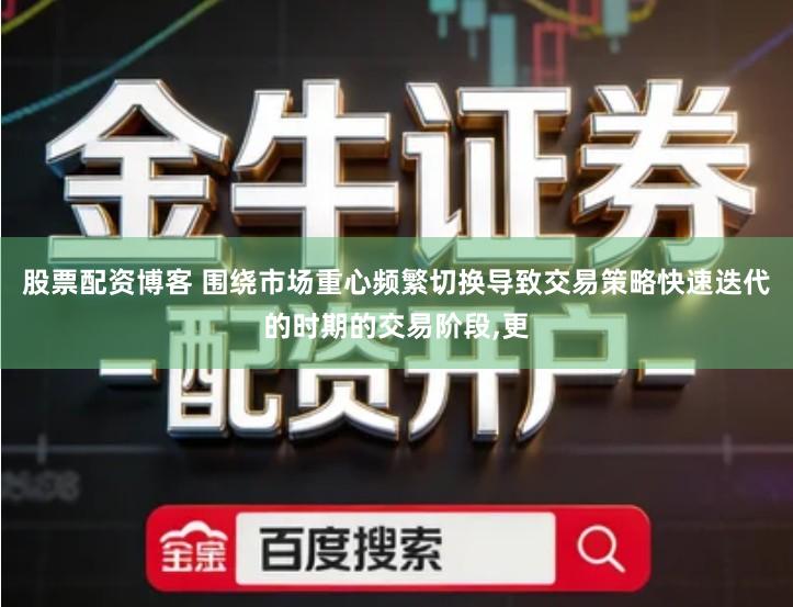 股票配资博客 围绕市场重心频繁切换导致交易策略快速迭代的时期的交易阶段,更