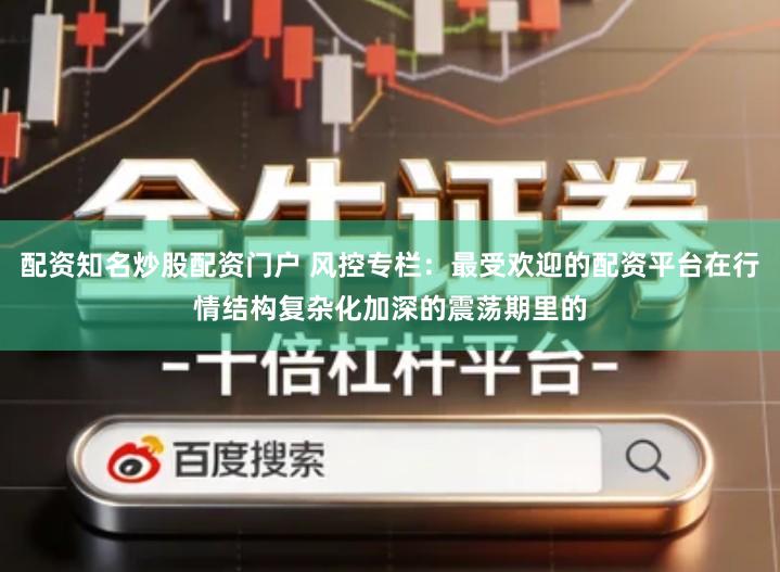 配资知名炒股配资门户 风控专栏：最受欢迎的配资平台在行情结构复杂化加深的震荡期里的