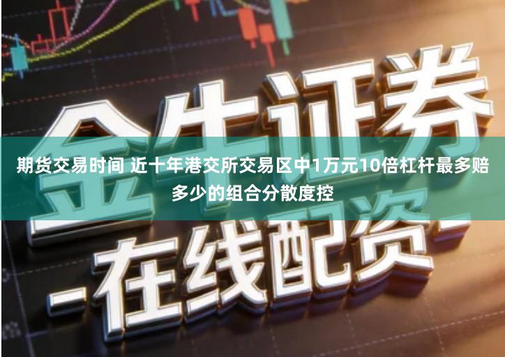 期货交易时间 近十年港交所交易区中1万元10倍杠杆最多赔多少的组合分散度控