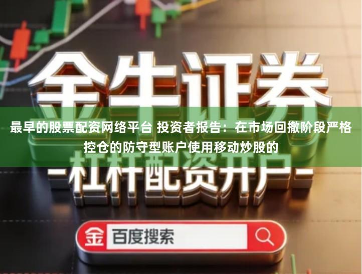 最早的股票配资网络平台 投资者报告:在市场回撤阶段严格控仓的防守型账户使用移动炒股的