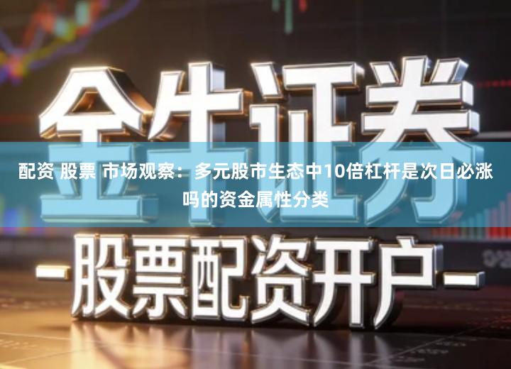 配资 股票 市场观察:多元股市生态中10倍杠杆是次日必涨吗的资金属性分类