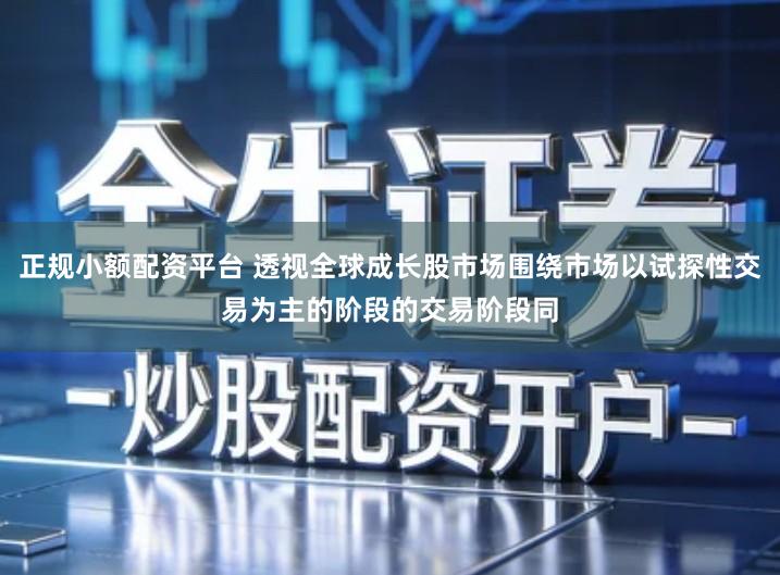 正规小额配资平台 透视全球成长股市场围绕市场以试探性交易为主的阶段的交易阶段同