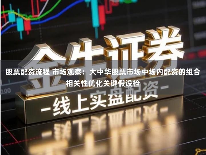 股票配资流程 市场观察:大中华股票市场中场内配资的组合相关性优化关键假设检
