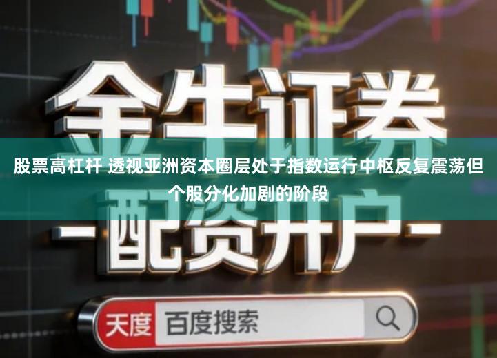 股票高杠杆 透视亚洲资本圈层处于指数运行中枢反复震荡但个股分化加剧的阶段