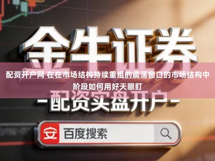 配资开户网 在在市场结构持续重组的震荡窗口的市场结构中阶段如何用好天眼盯