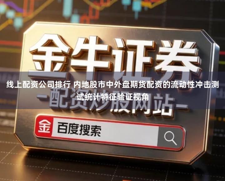 线上配资公司排行 内地股市中外盘期货配资的流动性冲击测试统计特征验证视角