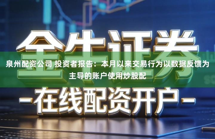 泉州配资公司 投资者报告：本月以来交易行为以数据反馈为主导的账户使用炒股配
