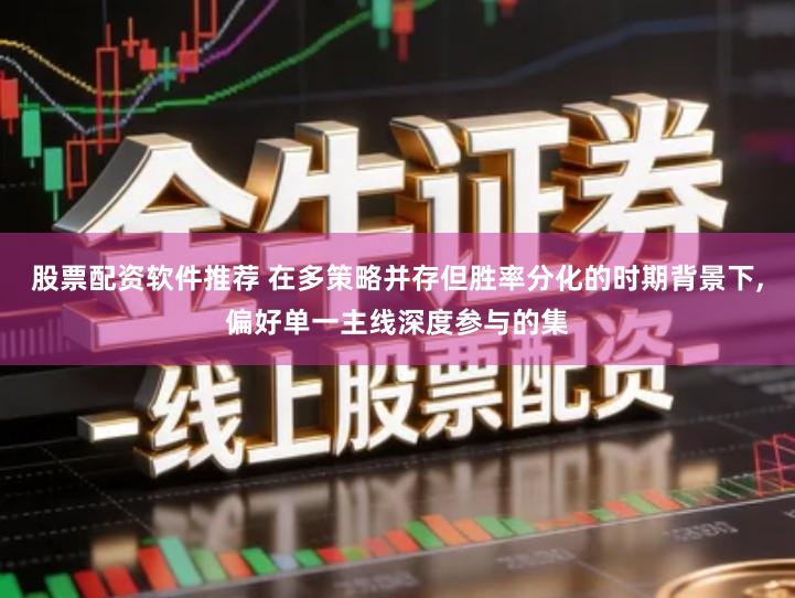 股票配资软件推荐 在多策略并存但胜率分化的时期背景下,偏好单一主线深度参与的集